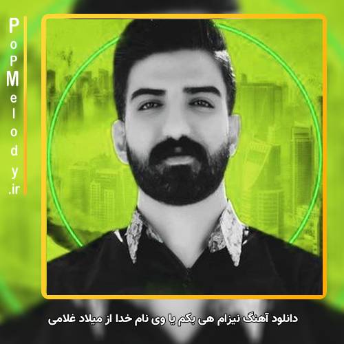 دانلود آهنگ میلاد غلامی نیزام هی بکم یا وی نام خدا